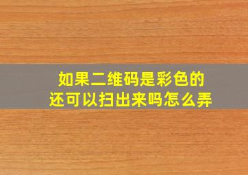 如果二维码是彩色的还可以扫出来吗怎么弄