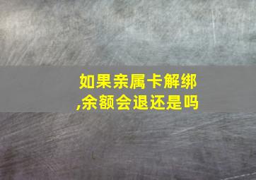 如果亲属卡解绑,余额会退还是吗