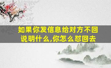 如果你发信息给对方不回说明什么,你怎么怼回去