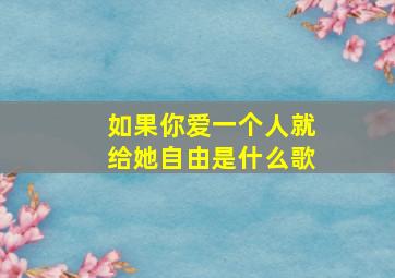 如果你爱一个人就给她自由是什么歌