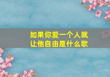 如果你爱一个人就让他自由是什么歌