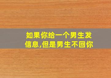 如果你给一个男生发信息,但是男生不回你