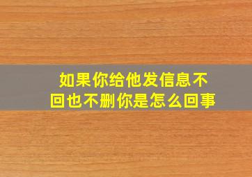 如果你给他发信息不回也不删你是怎么回事