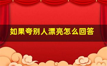 如果夸别人漂亮怎么回答