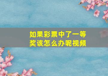 如果彩票中了一等奖该怎么办呢视频