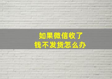 如果微信收了钱不发货怎么办