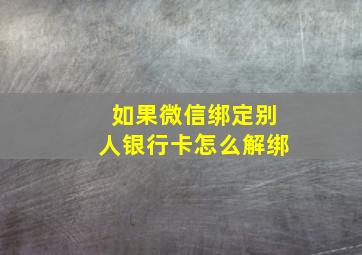 如果微信绑定别人银行卡怎么解绑