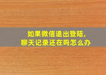 如果微信退出登陆,聊天记录还在吗怎么办