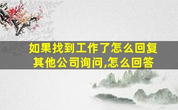 如果找到工作了怎么回复其他公司询问,怎么回答