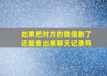 如果把对方的微信删了还能查出来聊天记录吗