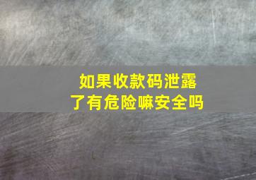 如果收款码泄露了有危险嘛安全吗