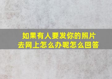 如果有人要发你的照片去网上怎么办呢怎么回答