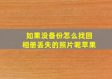 如果没备份怎么找回相册丢失的照片呢苹果