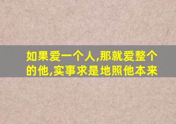 如果爱一个人,那就爱整个的他,实事求是地照他本来