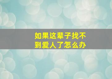 如果这辈子找不到爱人了怎么办