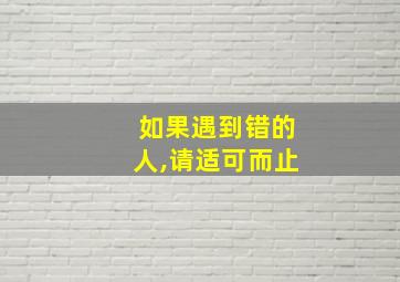 如果遇到错的人,请适可而止