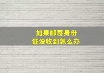 如果邮寄身份证没收到怎么办