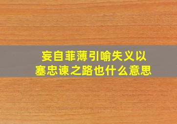 妄自菲薄引喻失义以塞忠谏之路也什么意思