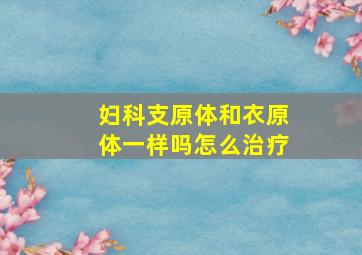 妇科支原体和衣原体一样吗怎么治疗