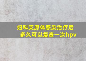 妇科支原体感染治疗后多久可以复查一次hpv