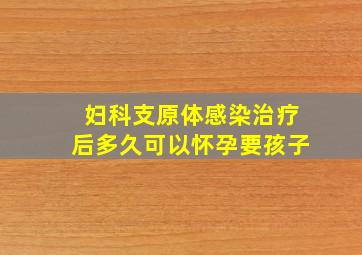 妇科支原体感染治疗后多久可以怀孕要孩子