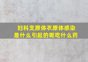 妇科支原体衣原体感染是什么引起的呢吃什么药