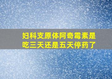 妇科支原体阿奇霉素是吃三天还是五天停药了