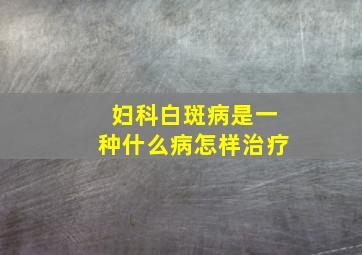 妇科白斑病是一种什么病怎样治疗