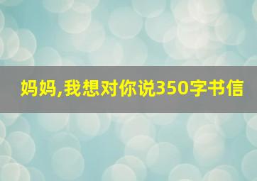 妈妈,我想对你说350字书信