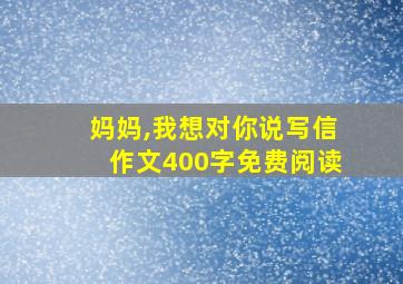 妈妈,我想对你说写信作文400字免费阅读