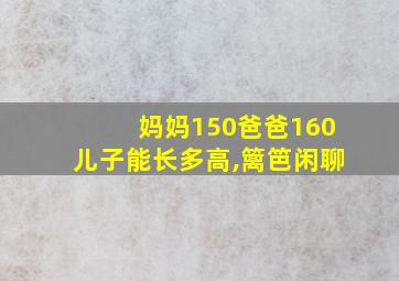 妈妈150爸爸160儿子能长多高,篱笆闲聊