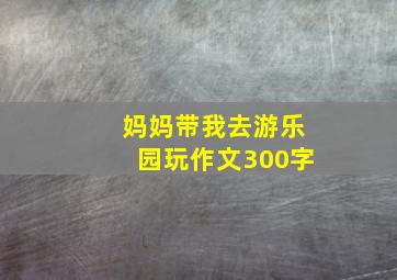 妈妈带我去游乐园玩作文300字