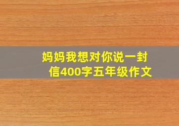 妈妈我想对你说一封信400字五年级作文