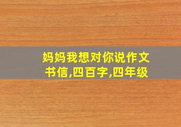 妈妈我想对你说作文书信,四百字,四年级