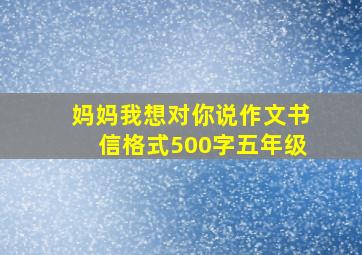 妈妈我想对你说作文书信格式500字五年级