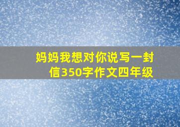 妈妈我想对你说写一封信350字作文四年级