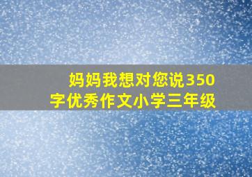 妈妈我想对您说350字优秀作文小学三年级