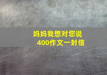 妈妈我想对您说400作文一封信