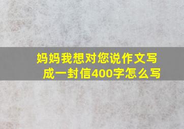 妈妈我想对您说作文写成一封信400字怎么写