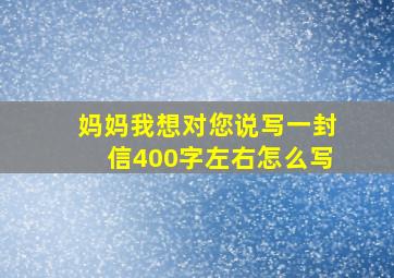 妈妈我想对您说写一封信400字左右怎么写