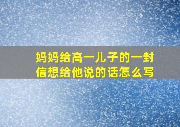 妈妈给高一儿子的一封信想给他说的话怎么写