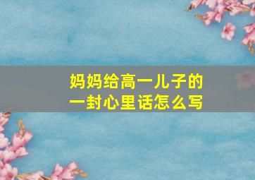 妈妈给高一儿子的一封心里话怎么写