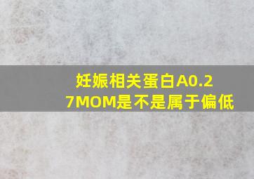 妊娠相关蛋白A0.27MOM是不是属于偏低