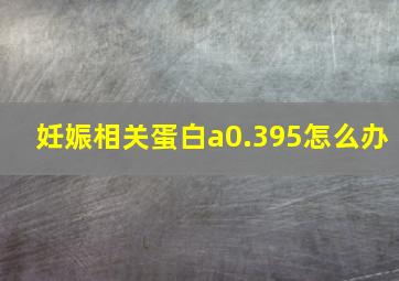 妊娠相关蛋白a0.395怎么办