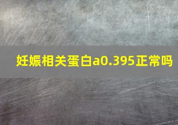 妊娠相关蛋白a0.395正常吗