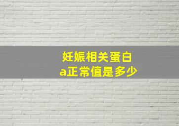 妊娠相关蛋白a正常值是多少