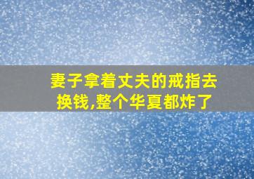 妻子拿着丈夫的戒指去换钱,整个华夏都炸了