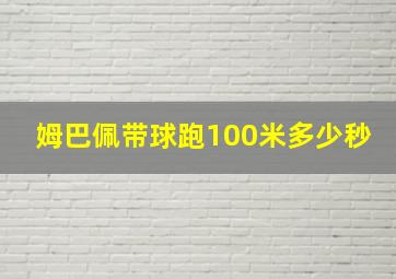 姆巴佩带球跑100米多少秒