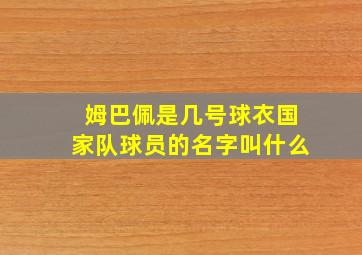 姆巴佩是几号球衣国家队球员的名字叫什么