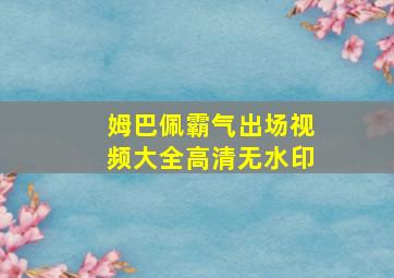 姆巴佩霸气出场视频大全高清无水印